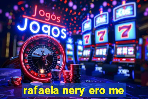 rafaela nery ero me